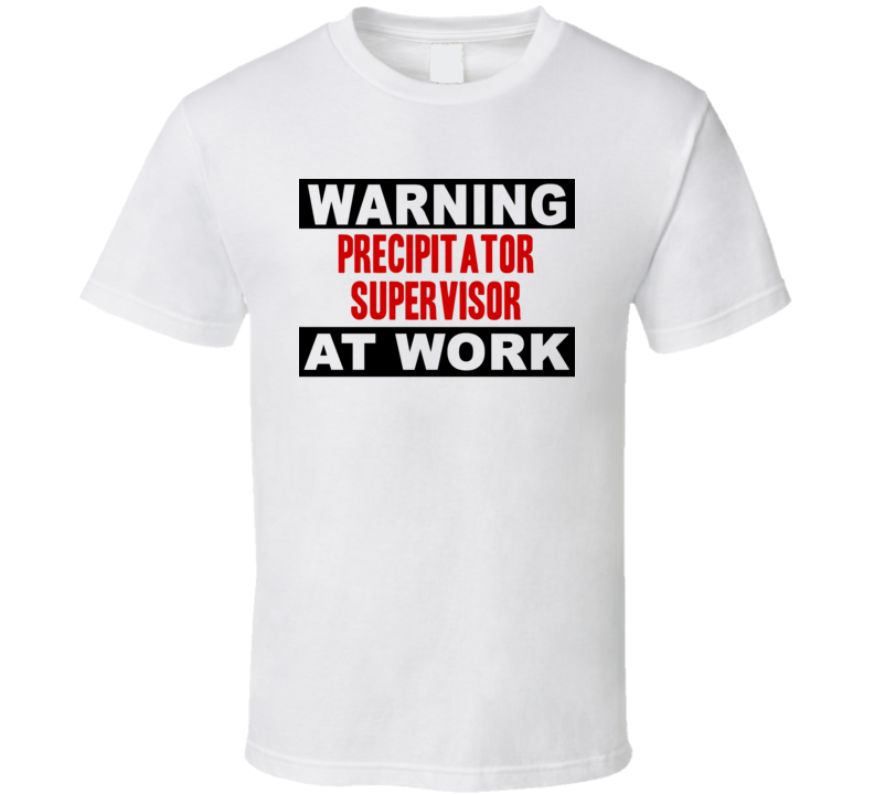 Warning Precipitator Supervisor At Work Funny Cool Occupation t Shirt