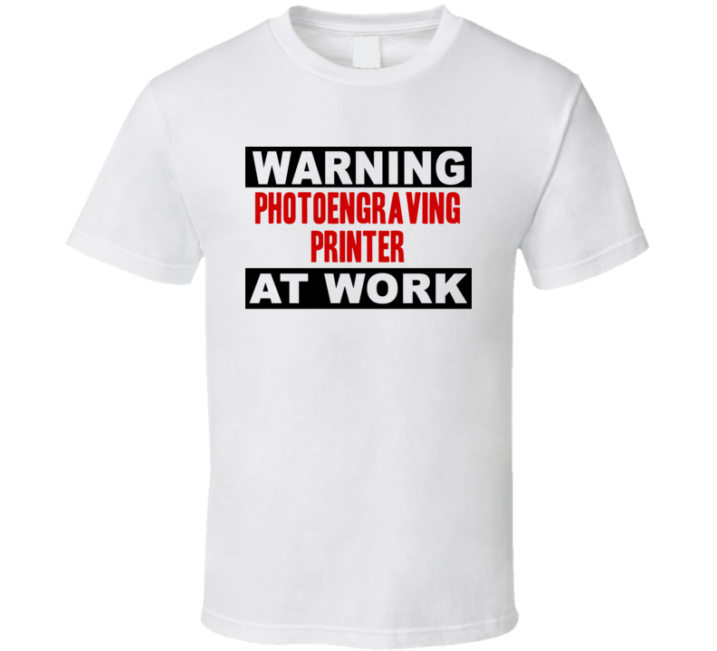 Warning Photoengraving Printer At Work Funny Cool Occupation t Shirt