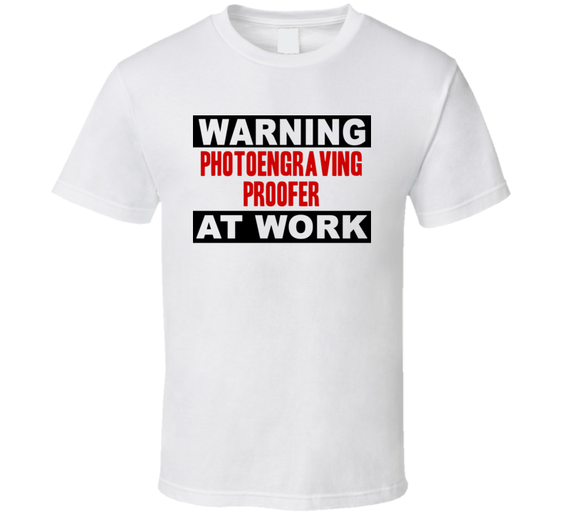 Warning Photoengraving Proofer At Work Funny Cool Occupation t Shirt