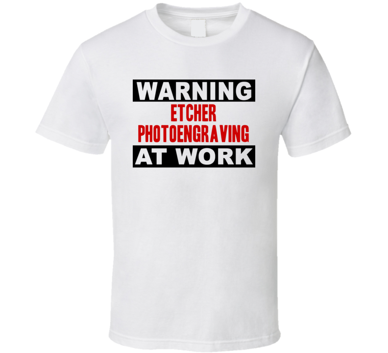 Warning Etcher Photoengraving At Work Funny Cool Occupation t Shirt