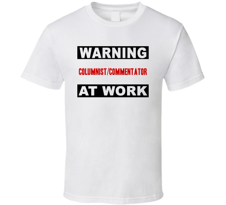 Warning Columnist/Commentator At Work Funny Cool Occupation t Shirt