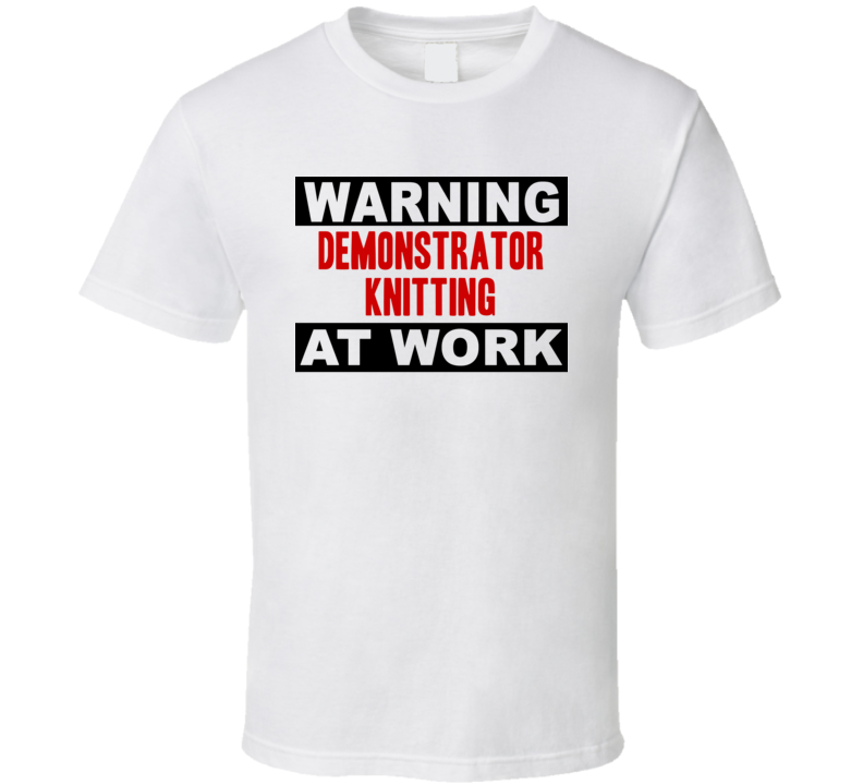 Warning Demonstrator Knitting At Work Funny Cool Occupation t Shirt