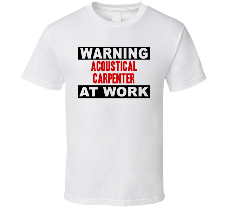 Warning Acoustical Carpenter At Work Funny Cool Occupation t Shirt