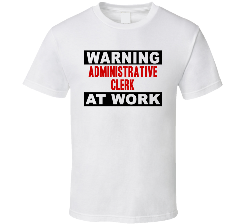 Warning Administrative Clerk At Work Funny Cool Occupation t Shirt