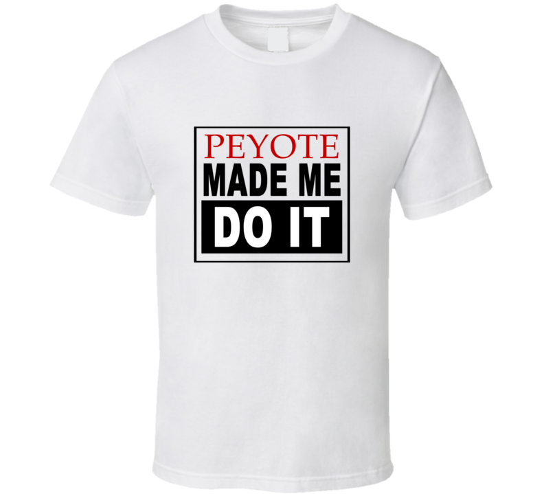 Peyote Made Me Do It Cool Retro T Shirt