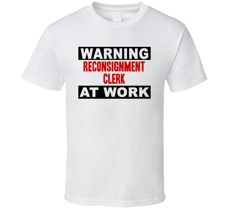 Warning Reconsignment Clerk At Work Funny Cool Occupation t Shirt