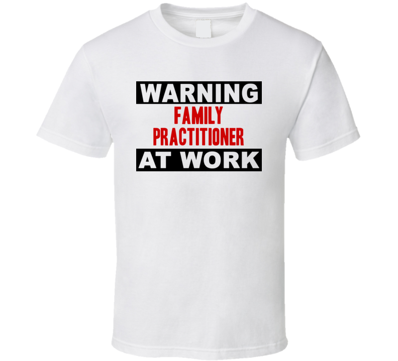 Warning Family Practitioner At Work Funny Cool Occupation t Shirt