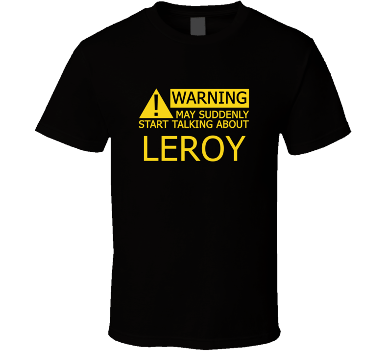 Warning May Start Talking About Leroy Funny T Shirt