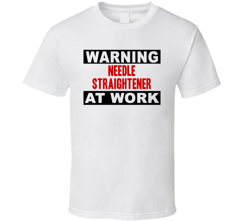 Warning Needle Straightener At Work Funny Cool Occupation t Shirt