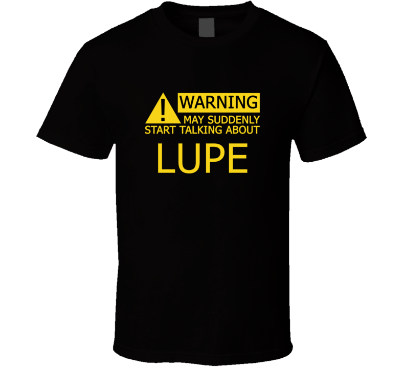 Warning May Start Talking About Lupe Funny T Shirt