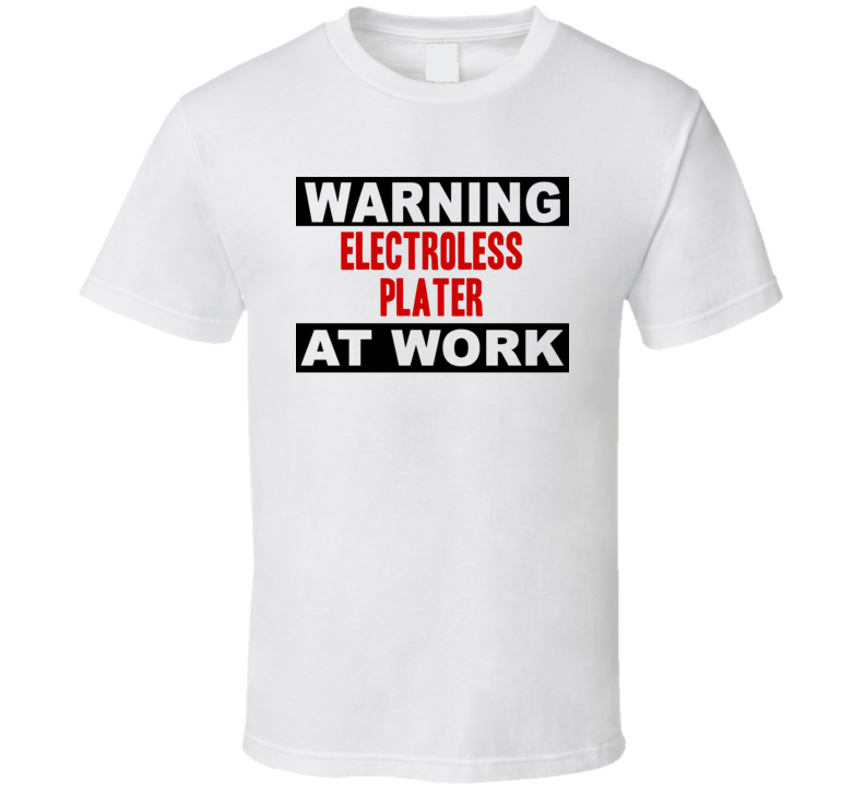 Warning Electroless Plater At Work Funny Cool Occupation t Shirt