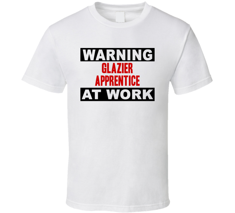 Warning Glazier Apprentice At Work Funny Cool Occupation t Shirt