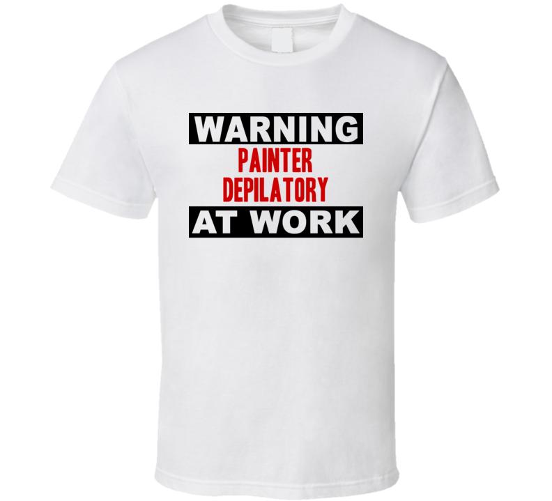 Warning Painter Depilatory At Work Funny Cool Occupation t Shirt