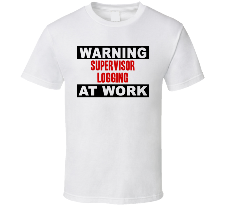 Warning Supervisor Logging At Work Funny Cool Occupation t Shirt