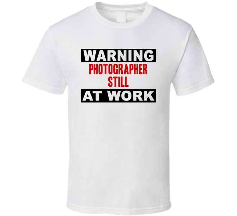 Warning Photographer Still At Work Funny Cool Occupation t Shirt