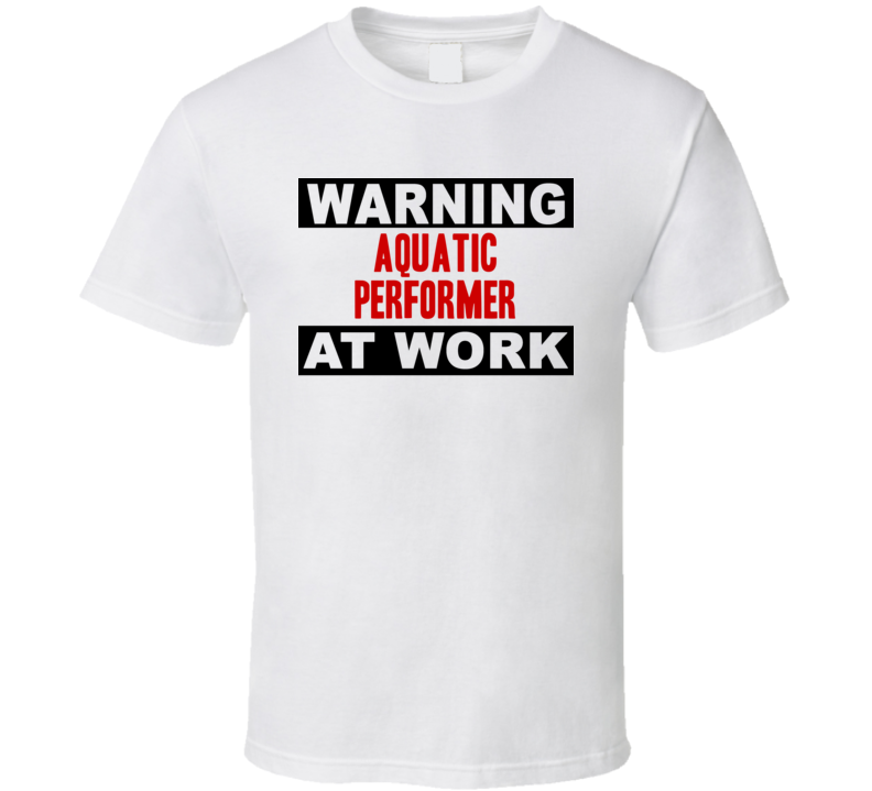 Warning Aquatic Performer At Work Funny Cool Occupation t Shirt