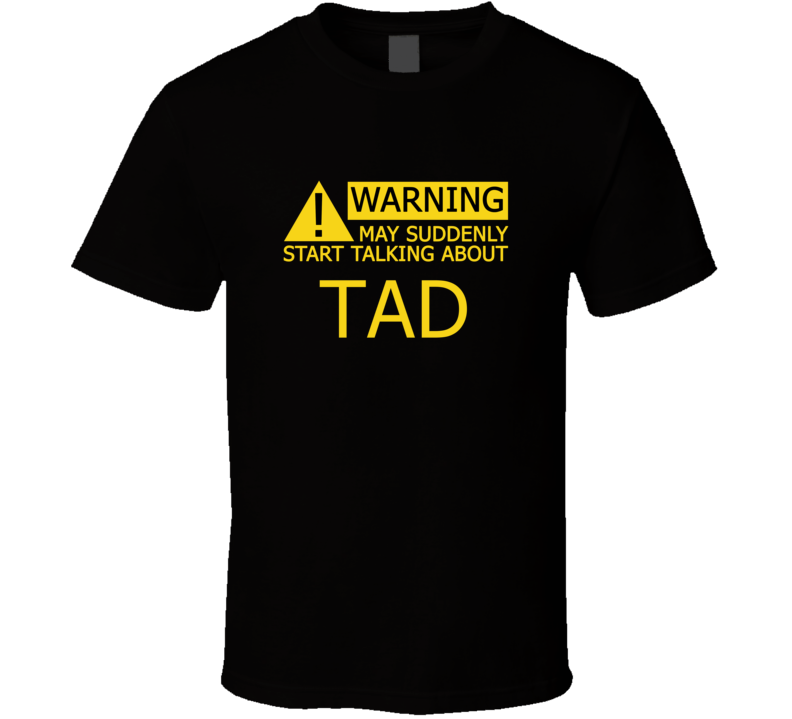 Warning May Start Talking About Tad Funny T Shirt