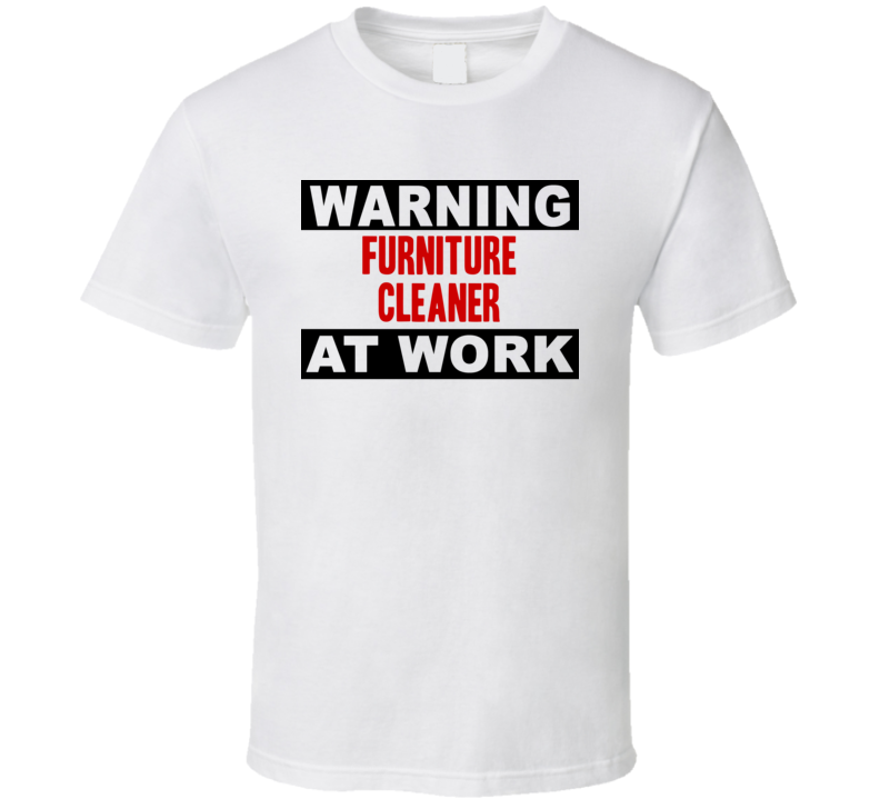 Warning Furniture Cleaner At Work Funny Cool Occupation t Shirt