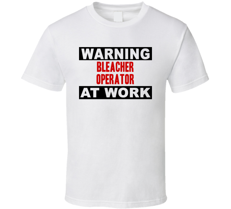 Warning Bleacher Operator At Work Funny Cool Occupation t Shirt