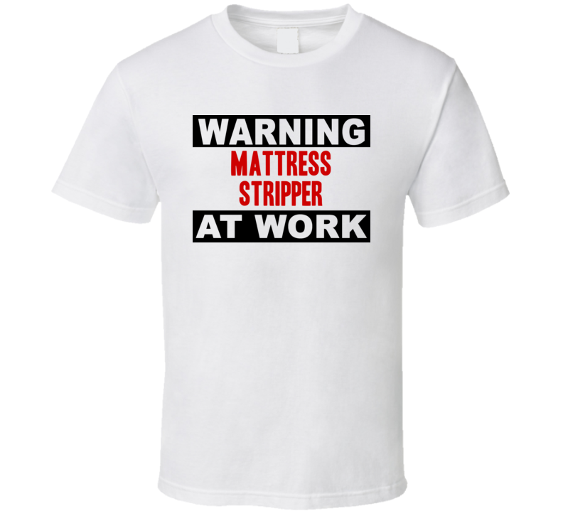 Warning Mattress Stripper At Work Funny Cool Occupation t Shirt