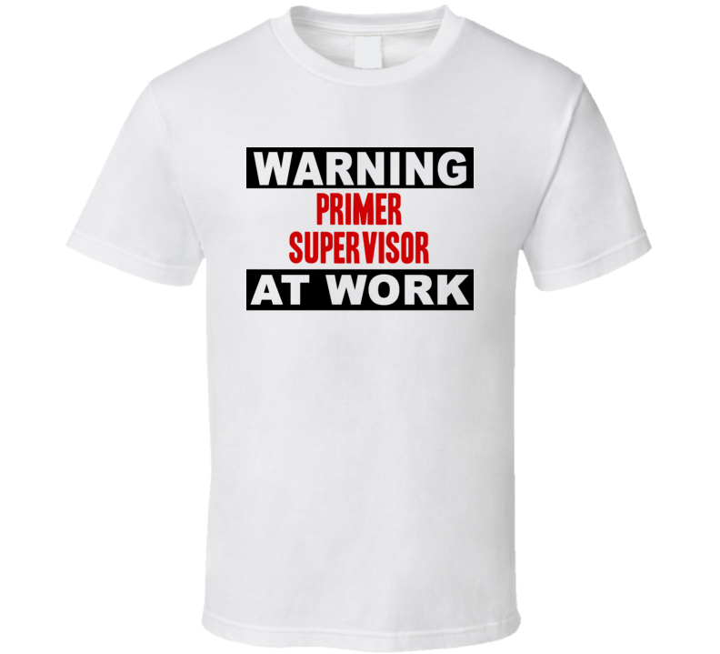 Warning Primer Supervisor At Work Funny Cool Occupation t Shirt