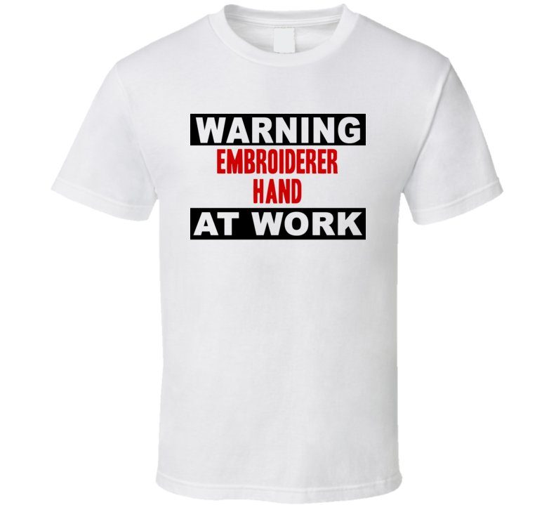 Warning Embroiderer Hand At Work Funny Cool Occupation t Shirt