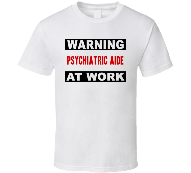 Warning Psychiatric Aide At Work Funny Cool Occupation t Shirt