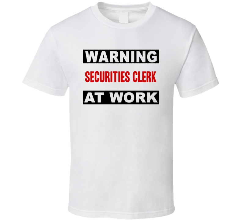 Warning Securities Clerk At Work Funny Cool Occupation t Shirt