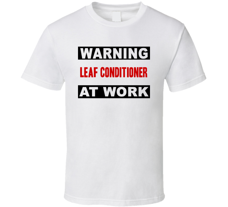 Warning Leaf Conditioner At Work Funny Cool Occupation t Shirt