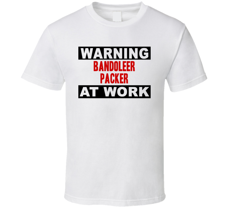 Warning Bandoleer Packer At Work Funny Cool Occupation t Shirt