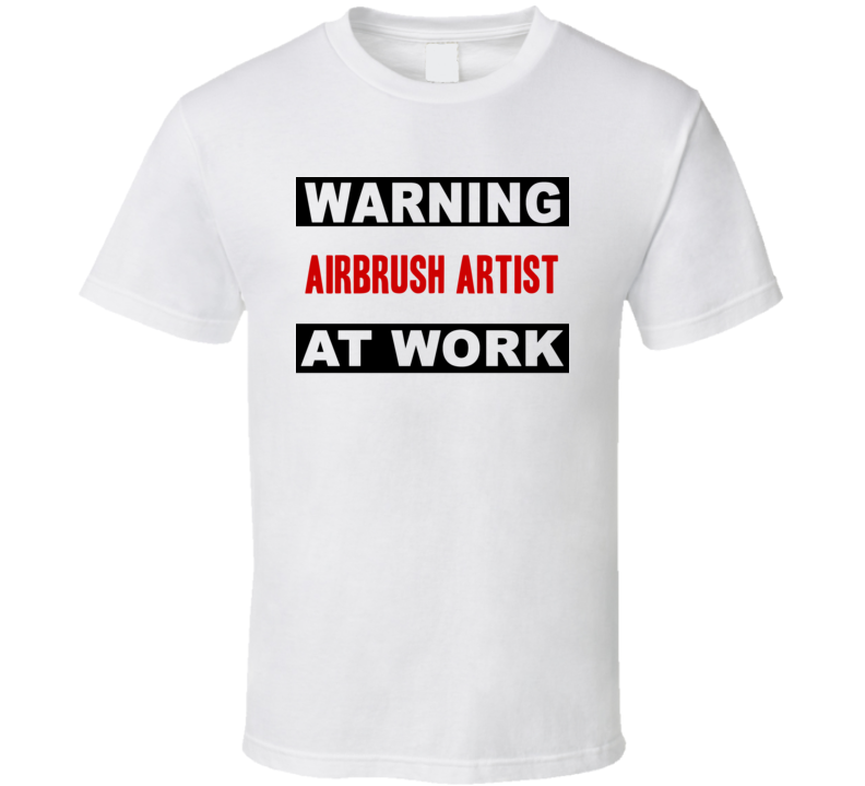 Warning Airbrush Artist At Work Funny Cool Occupation t Shirt