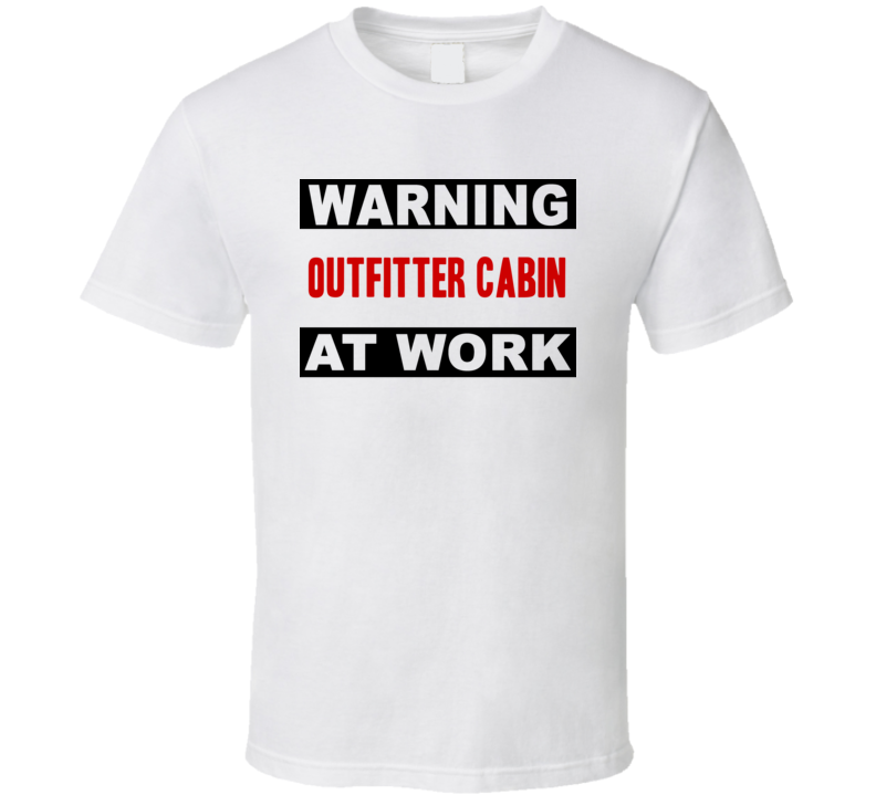 Warning Outfitter Cabin At Work Funny Cool Occupation t Shirt