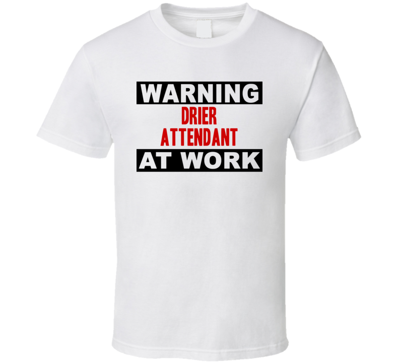 Warning Drier Attendant At Work Funny Cool Occupation t Shirt