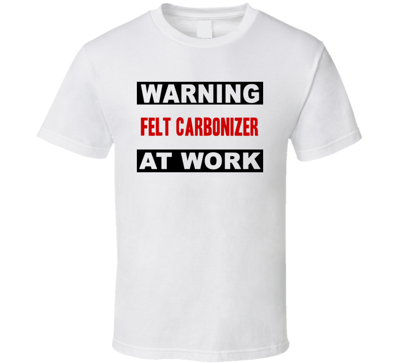 Warning Felt Carbonizer At Work Funny Cool Occupation t Shirt