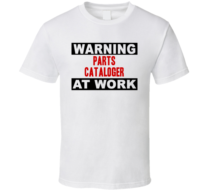 Warning Parts Cataloger At Work Funny Cool Occupation t Shirt