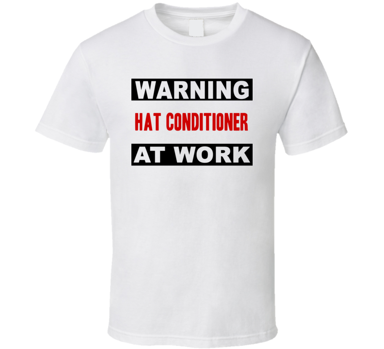 Warning Hat Conditioner At Work Funny Cool Occupation t Shirt