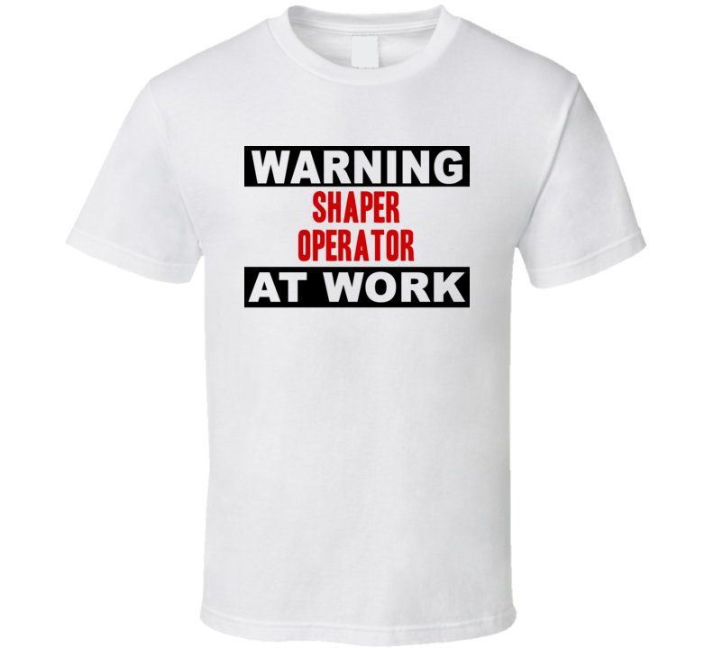 Warning Shaper Operator At Work Funny Cool Occupation t Shirt