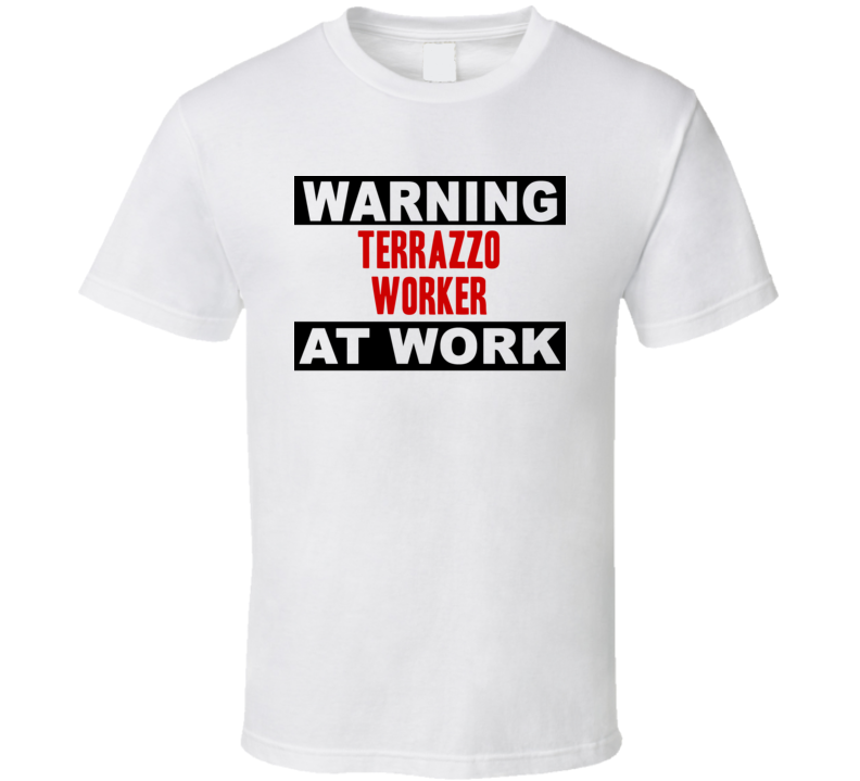 Warning Terrazzo Worker At Work Funny Cool Occupation t Shirt