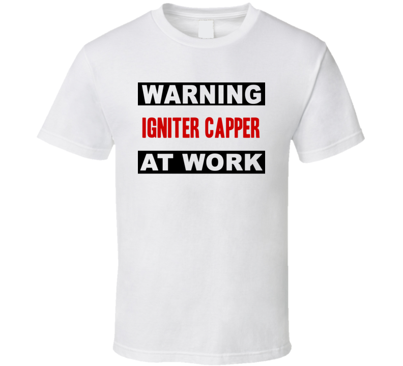 Warning Igniter Capper At Work Funny Cool Occupation t Shirt