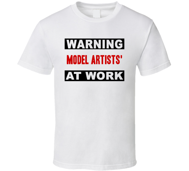 Warning Model Artists' At Work Funny Cool Occupation t Shirt