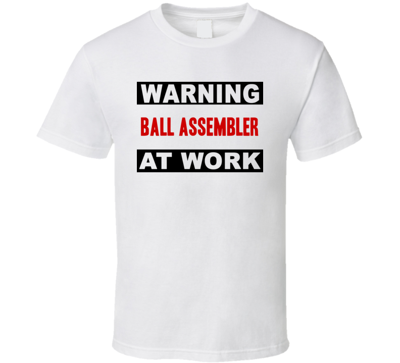 Warning Ball Assembler At Work Funny Cool Occupation t Shirt