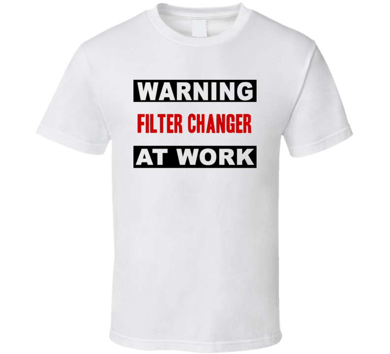 Warning Filter Changer At Work Funny Cool Occupation t Shirt