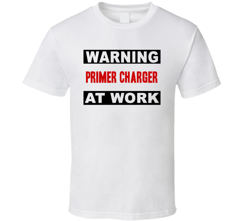 Warning Primer Charger At Work Funny Cool Occupation t Shirt