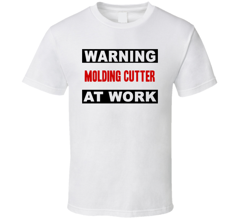 Warning Molding Cutter At Work Funny Cool Occupation t Shirt