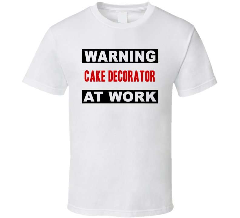 Warning Cake Decorator At Work Funny Cool Occupation t Shirt