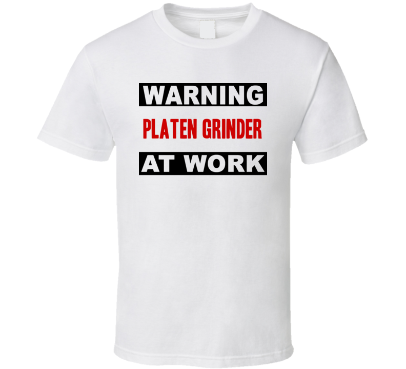 Warning Platen Grinder At Work Funny Cool Occupation t Shirt