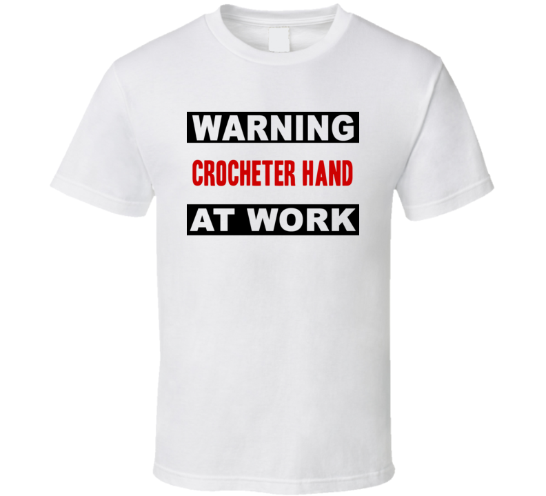 Warning Crocheter Hand At Work Funny Cool Occupation t Shirt