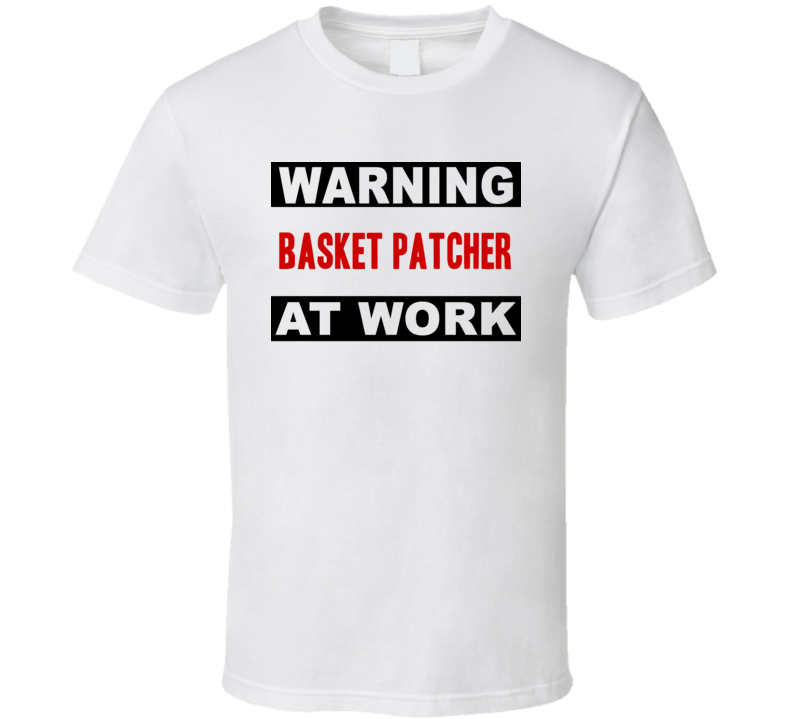 Warning Basket Patcher At Work Funny Cool Occupation t Shirt