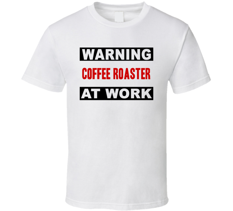 Warning Coffee Roaster At Work Funny Cool Occupation t Shirt