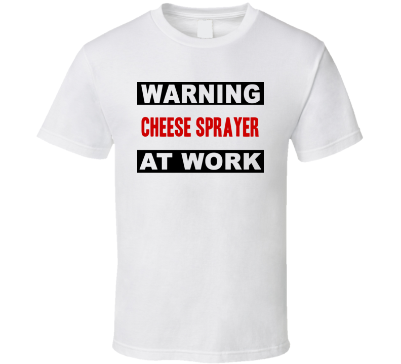 Warning Cheese Sprayer At Work Funny Cool Occupation t Shirt